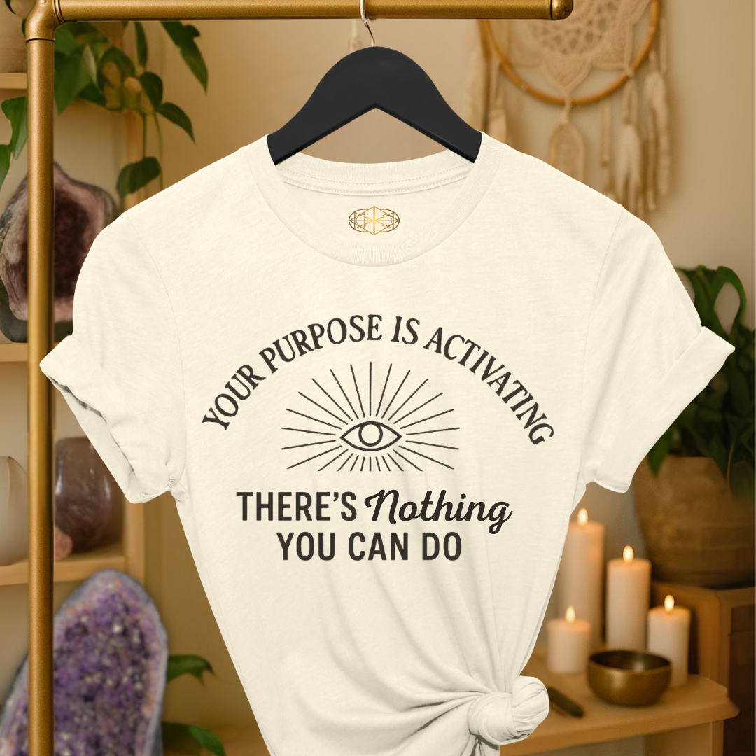 Your purpose is activating. There’s nothing you can do.